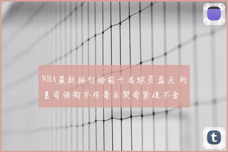 NBA最新排行榜前十名球员盘点 约基奇领衔字母哥东契奇紧追不舍