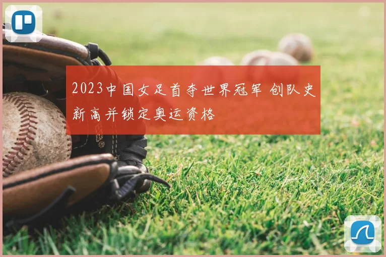 2023中国女足首夺世界冠军 创队史新高并锁定奥运资格