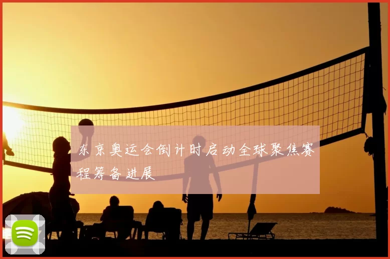 东京奥运会倒计时启动全球聚焦赛程筹备进展