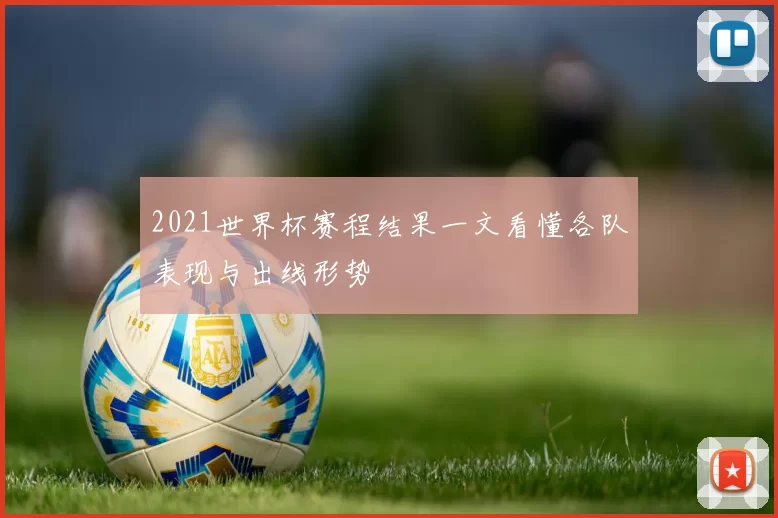 2021世界杯赛程结果一文看懂各队表现与出线形势