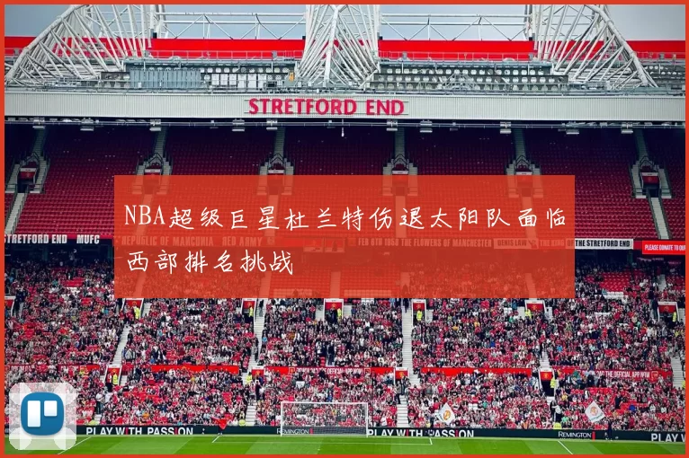 NBA超级巨星杜兰特伤退太阳队面临西部排名挑战