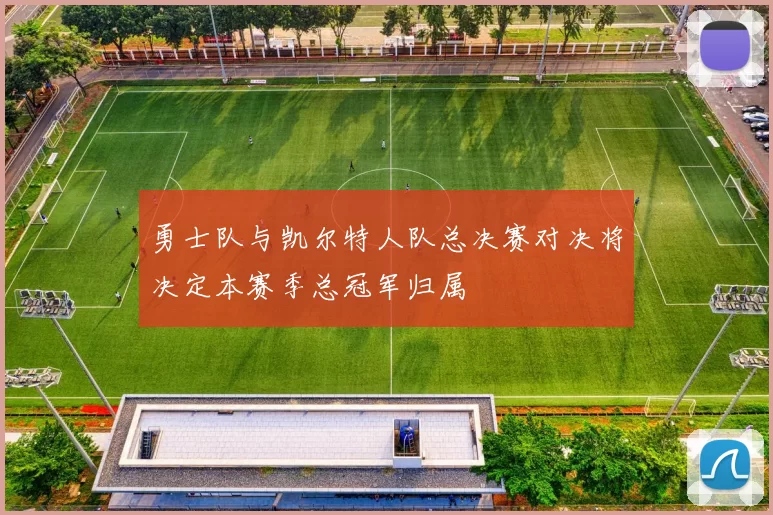 勇士队与凯尔特人队总决赛对决将决定本赛季总冠军归属