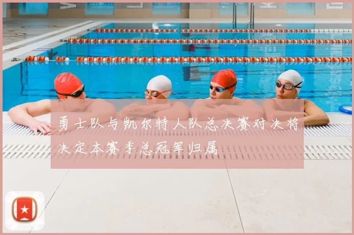 勇士队与凯尔特人队总决赛对决将决定本赛季总冠军归属