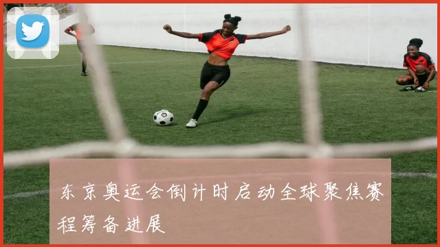 东京奥运会倒计时启动全球聚焦赛程筹备进展