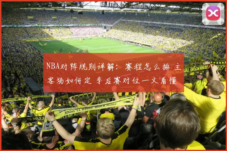 NBA对阵规则详解：赛程怎么排 主客场如何定 季后赛对位一文看懂