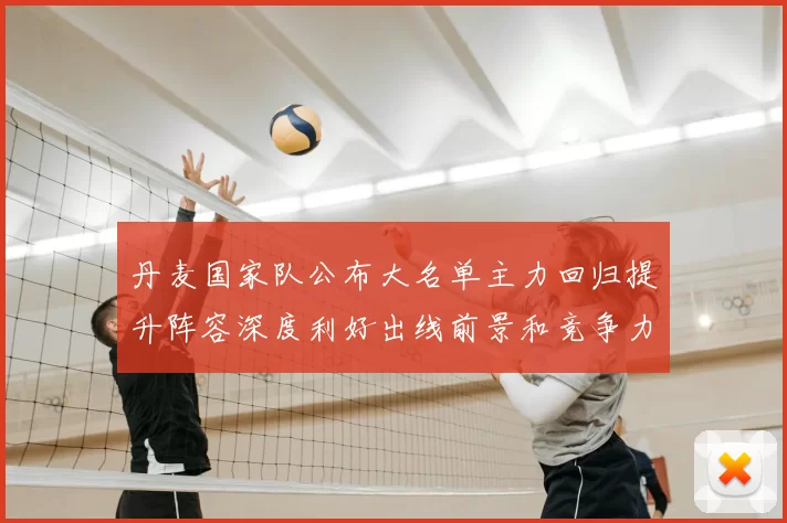 丹麦国家队公布大名单主力回归提升阵容深度利好出线前景和竞争力