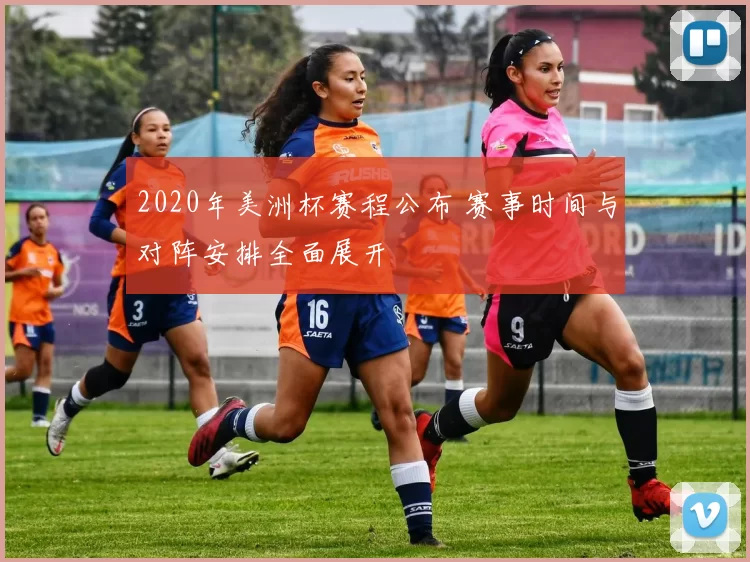 2020年美洲杯赛程公布 赛事时间与对阵安排全面展开