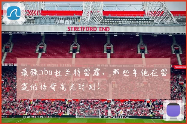 最强nba杜兰特雷霆,那些年他在雷霆的传奇高光时刻!