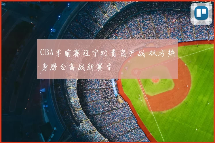 CBA季前赛辽宁对青岛开战 双方热身磨合备战新赛季