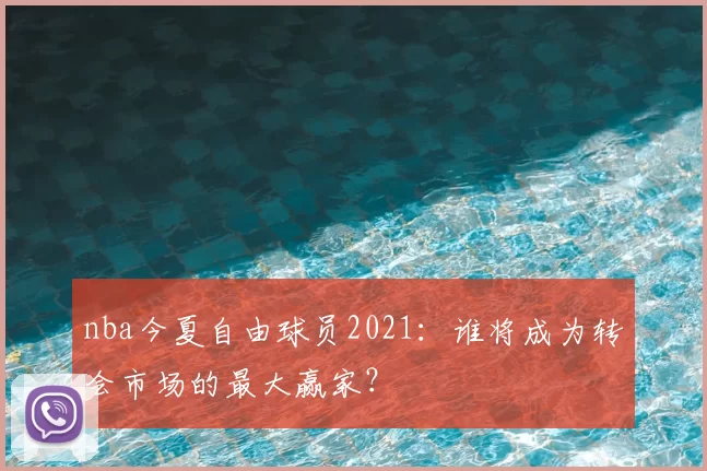 nba今夏自由球员2021：谁将成为转会市场的最大赢家？