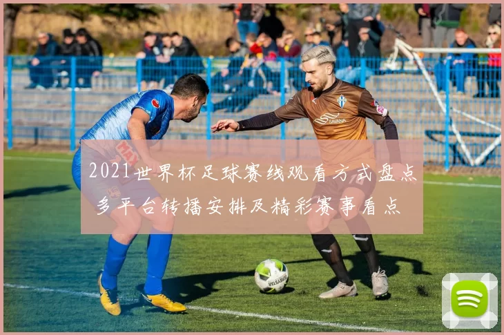 2021世界杯足球赛线观看方式盘点 多平台转播安排及精彩赛事看点