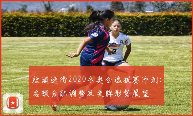 短道速滑2020冬奥会选拔赛冲刺：名额分配调整及奖牌形势展望