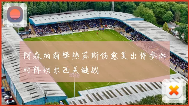 阿森纳前锋热苏斯伤愈复出将参加对阵切尔西关键战