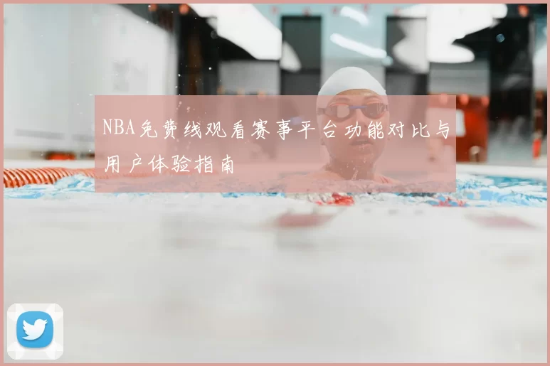 NBA免费线观看赛事平台功能对比与用户体验指南