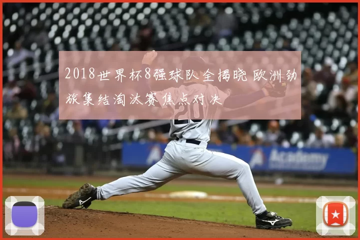 2018世界杯8强球队全揭晓 欧洲劲旅集结淘汰赛焦点对决