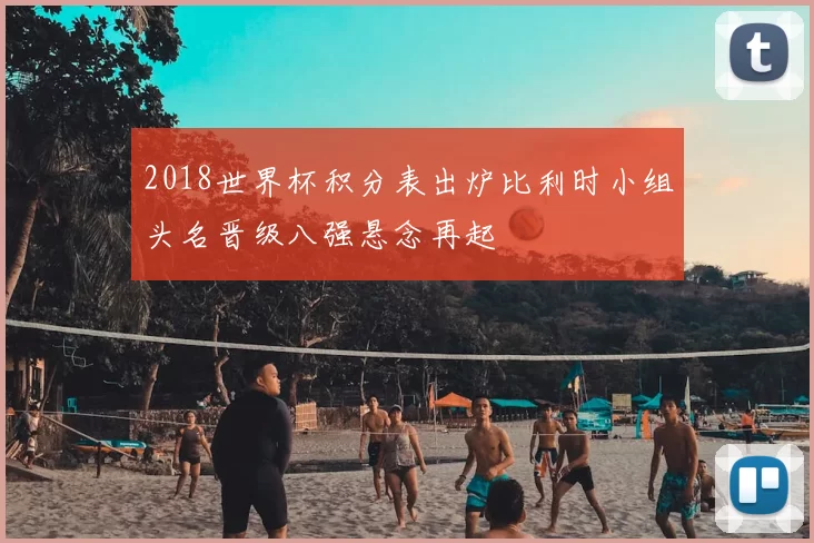 2018世界杯积分表出炉比利时小组头名晋级八强悬念再起