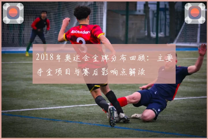 2018年奥运会金牌分布回顾：主要夺金项目与赛后影响点解读