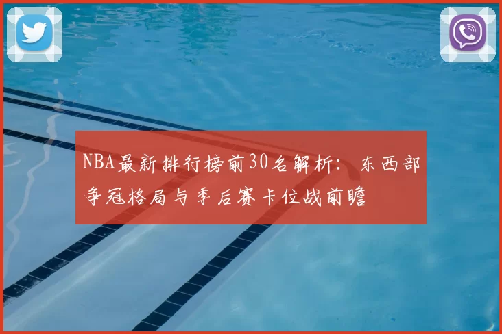 NBA最新排行榜前30名解析：东西部争冠格局与季后赛卡位战前瞻