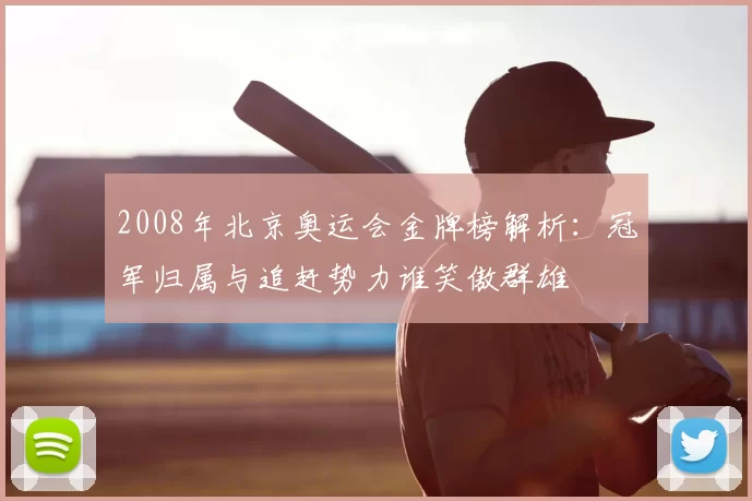 2008年北京奥运会金牌榜解析:冠军归属与追赶势力谁笑傲群雄