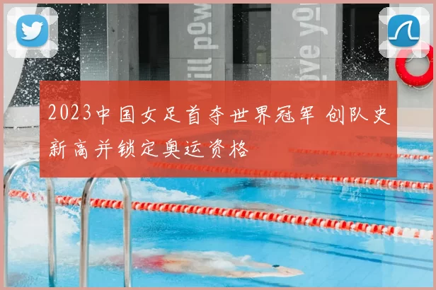 2023中国女足首夺世界冠军 创队史新高并锁定奥运资格