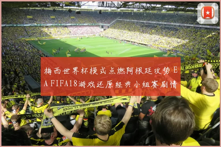 梅西世界杯模式点燃阿根廷攻势 EA FIFA18游戏还原经典小组赛剧情