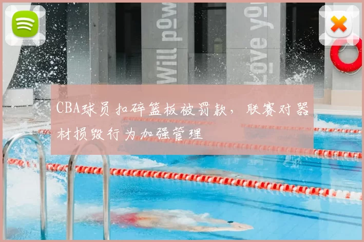 CBA球员扣碎篮板被罚款，联赛对器材损毁行为加强管理