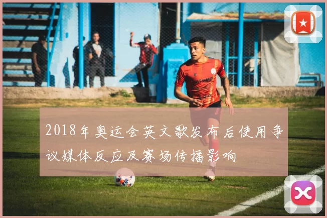 2018年奥运会英文歌发布后使用争议媒体反应及赛场传播影响