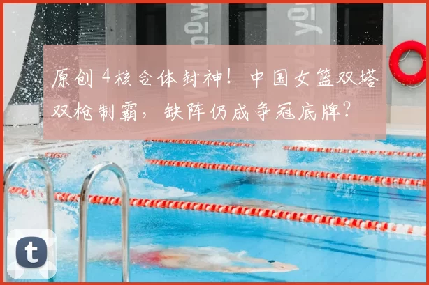 原创 4核合体封神！中国女篮双塔双枪制霸，缺阵仍成争冠底牌？