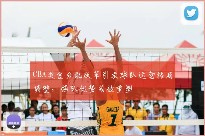 CBA奖金分配改革引发球队运营格局调整，强队优势或被重塑