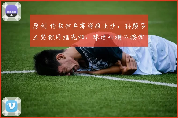 原创 伦敦世乒赛海报出炉，孙颖莎王楚钦同框亮相，球迷吐槽不按常规出牌！