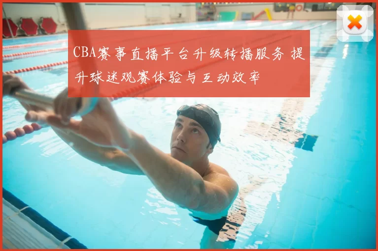 CBA赛事直播平台升级转播服务 提升球迷观赛体验与互动效率