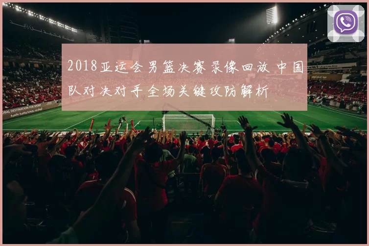 2018亚运会男篮决赛录像回放 中国队对决对手全场关键攻防解析