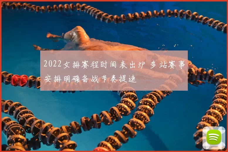 2022女排赛程时间表出炉 多站赛事安排明确备战节奏提速