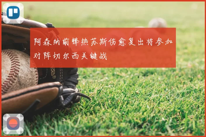 阿森纳前锋热苏斯伤愈复出将参加对阵切尔西关键战