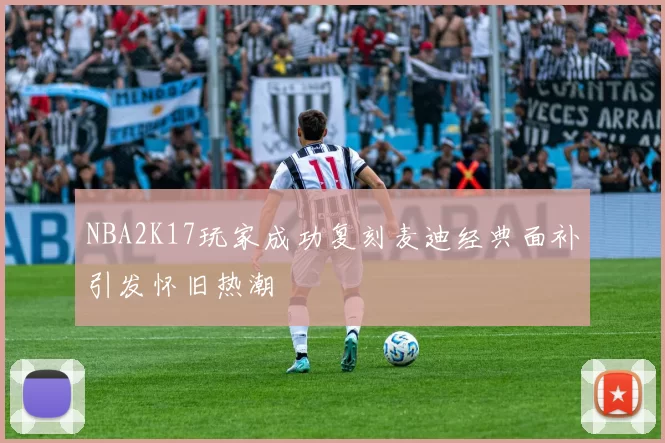 NBA2K17玩家成功复刻麦迪经典面补引发怀旧热潮