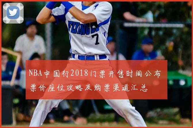 NBA中国行2018门票开售时间公布 票价座位攻略及购票渠道汇总