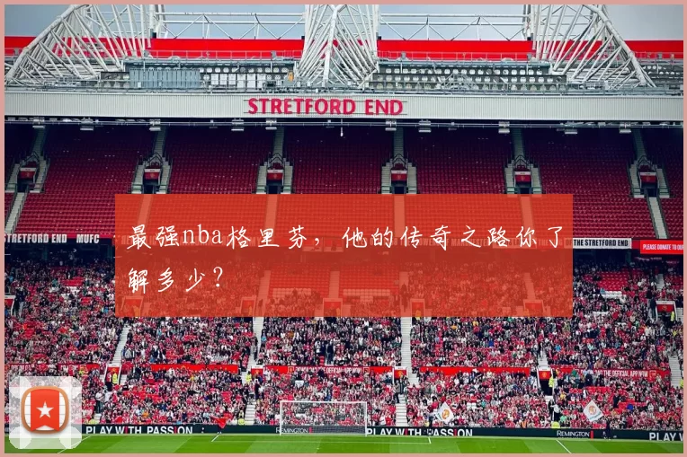 最强nba格里芬,他的传奇之路你了解多少?