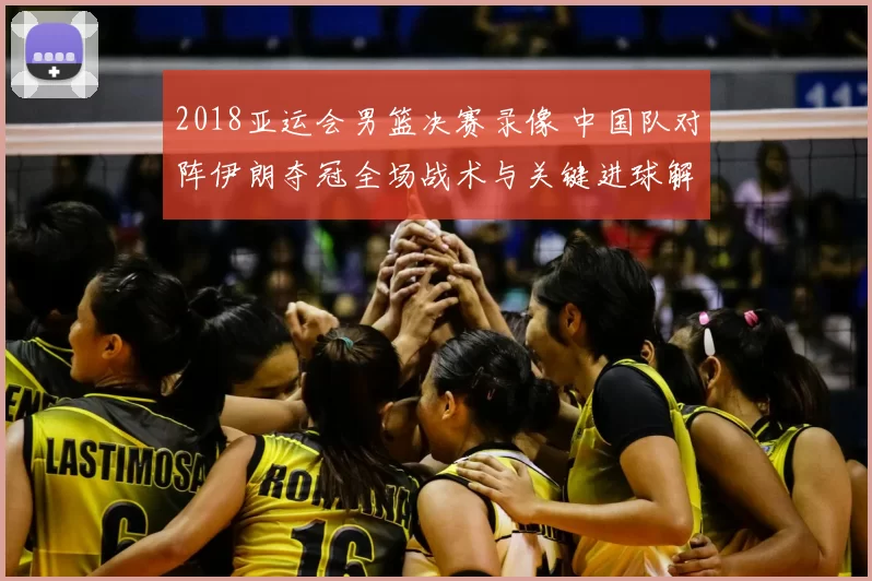 2018亚运会男篮决赛录像 中国队对阵伊朗夺冠全场战术与关键进球解析