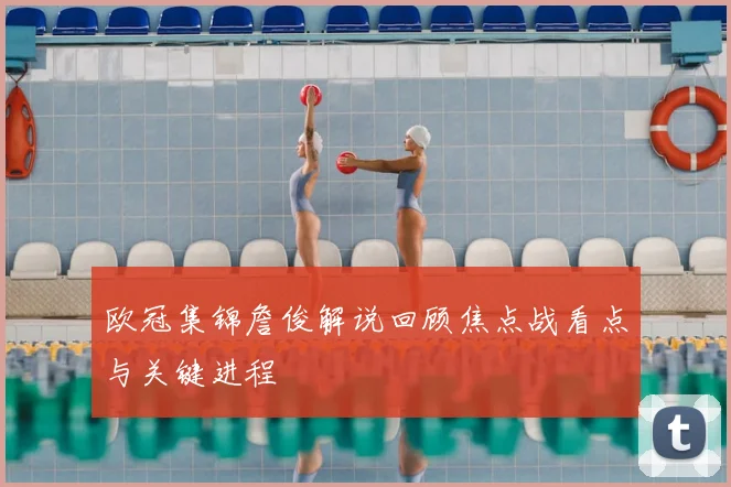 欧冠集锦詹俊解说回顾焦点战看点与关键进程