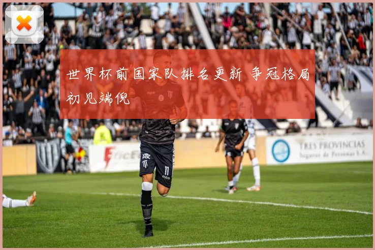 世界杯前国家队排名更新 争冠格局初见端倪