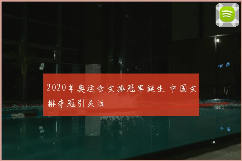 2020年奥运会女排冠军诞生 中国女排夺冠引关注
