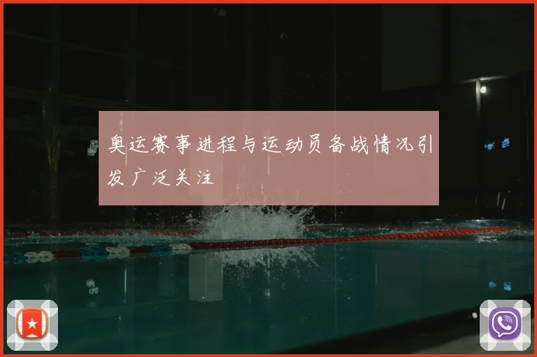 奥运赛事进程与运动员备战情况引发广泛关注