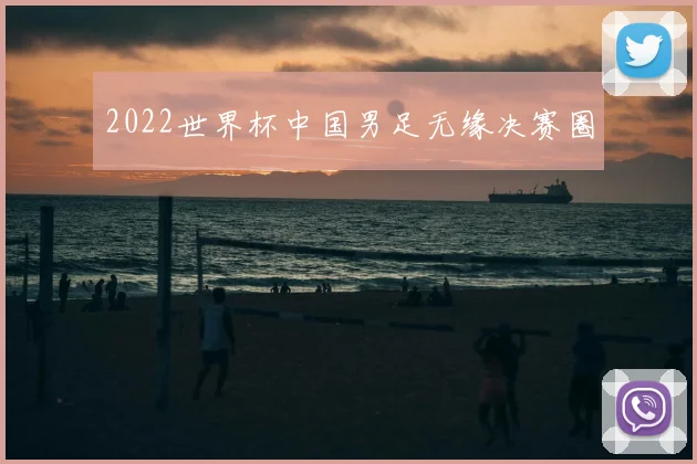 2022世界杯中国男足无缘决赛圈