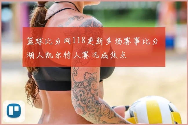 篮球比分网118更新多场赛事比分 湖人凯尔特人赛况成焦点